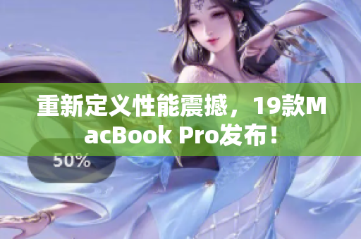 重新定义性能震撼，19款MacBook Pro发布！