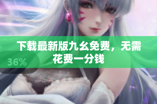 下载最新版九幺免费，无需花费一分钱
