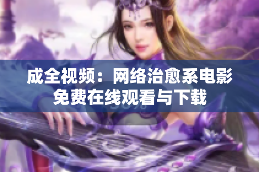 成全视频：网络治愈系电影免费在线观看与下载