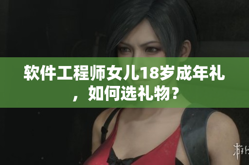 软件工程师女儿18岁成年礼，如何选礼物？