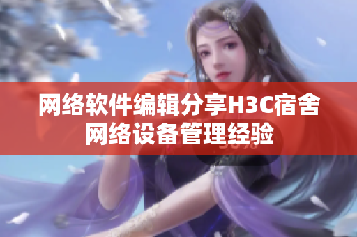 网络软件编辑分享H3C宿舍网络设备管理经验