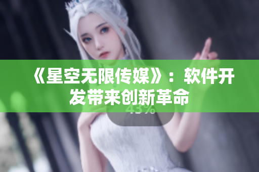 《星空无限传媒》：软件开发带来创新革命