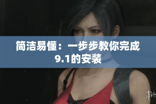 简洁易懂：一步步教你完成9.1的安装