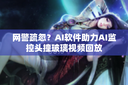 网警疏忽？AI软件助力AI监控头撞玻璃视频回放