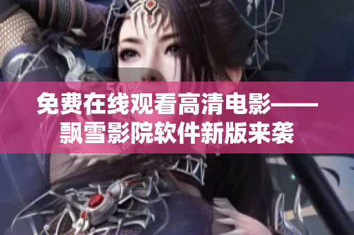免费在线观看高清电影——飘雪影院软件新版来袭