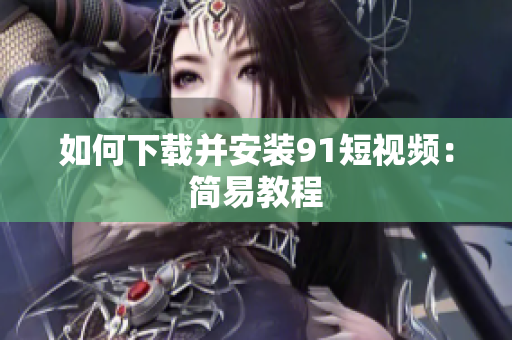 如何下载并安装9 1短视频：简易教程