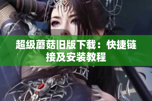 超级蘑菇旧版下载：快捷链接及安装教程