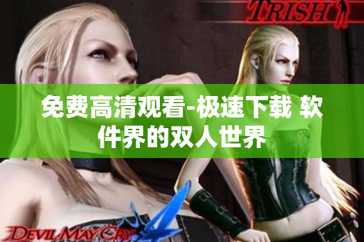 免费高清观看-极速下载 软件界的双人世界