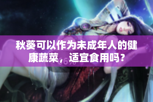 秋葵可以作为未成年人的健康蔬菜，适宜食用吗？