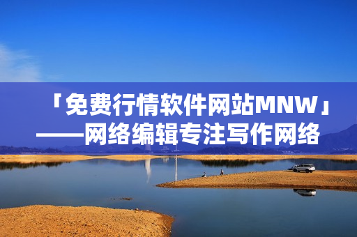 「免费行情软件网站MNW」——网络编辑专注写作网络相关文章