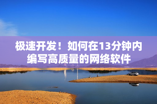 极速开发！如何在13分钟内编写高质量的网络软件