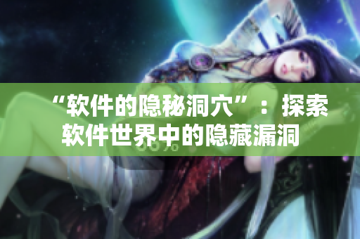 “软件的隐秘洞穴”：探索软件世界中的隐藏漏洞