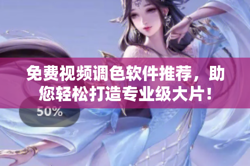 免费视频调色软件推荐，助您轻松打造专业级大片！