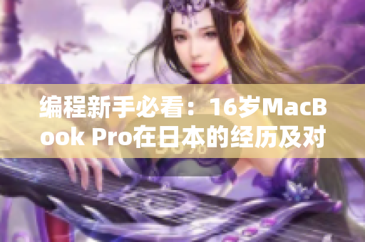 编程新手必看：16岁MacBook Pro在日本的经历及对软件开发的启示