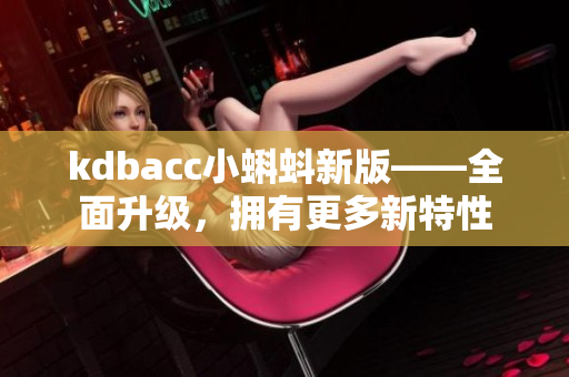 kdbacc小蝌蚪新版——全面升级，拥有更多新特性