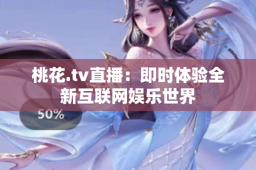 桃花.tv直播：即时体验全新互联网娱乐世界