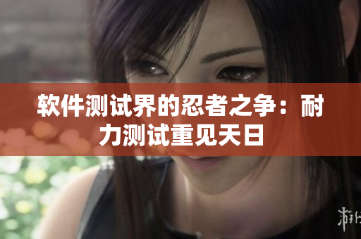 软件测试界的忍者之争：耐力测试重见天日