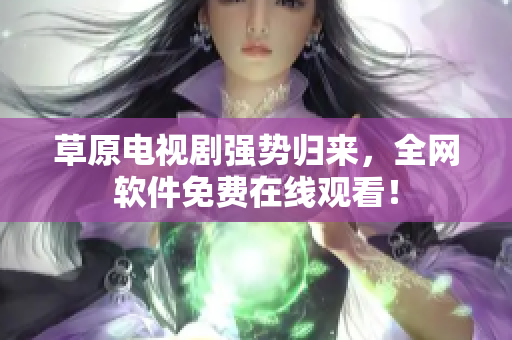 草原电视剧强势归来，全网软件免费在线观看！