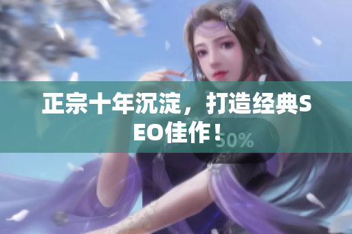 正宗十年沉淀，打造经典SEO佳作！