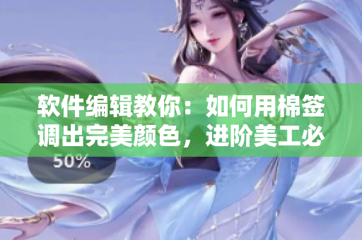 软件编辑教你：如何用棉签调出完美颜色，进阶美工必备！