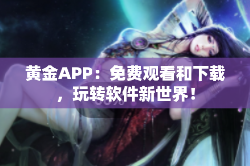 黄金APP：免费观看和下载，玩转软件新世界！