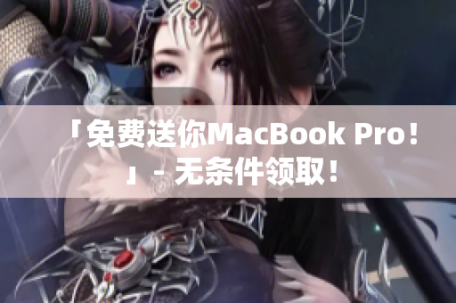 「免费送你MacBook Pro！」- 无条件领取！
