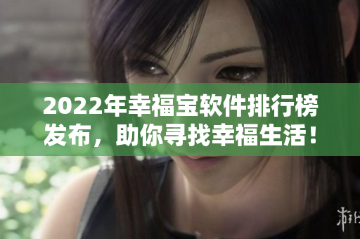2022年幸福宝软件排行榜发布，助你寻找幸福生活！
