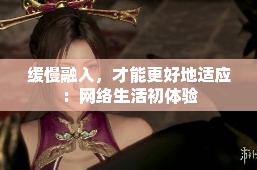 缓慢融入，才能更好地适应：网络生活初体验