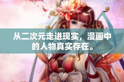 从二次元走进现实，漫画中的人物真实存在。