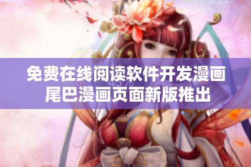 免费在线阅读软件开发漫画 尾巴漫画页面新版推出