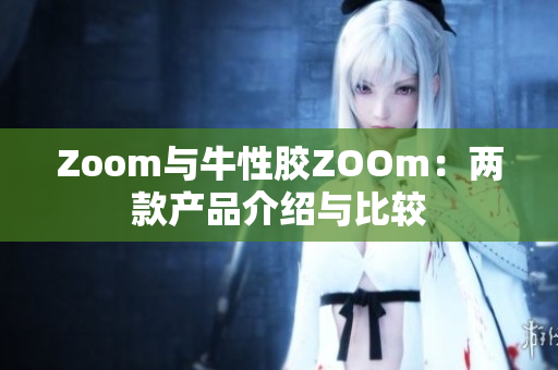 Zoom与牛性胶ZOOm：两款产品介绍与比较