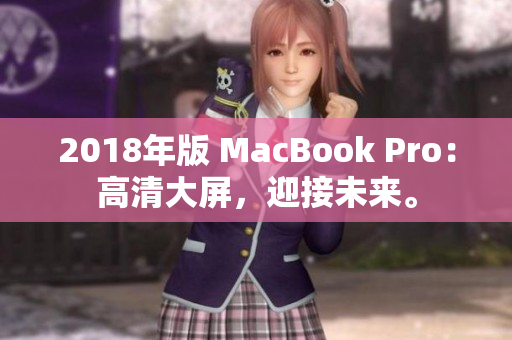 2018年版 MacBook Pro：高清大屏，迎接未来。