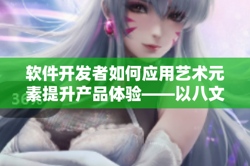 软件开发者如何应用艺术元素提升产品体验——以八文芒节为例