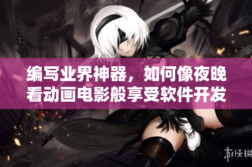 编写业界神器，如何像夜晚看动画电影般享受软件开发