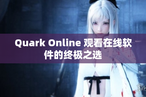 Quark Online 观看在线软件的终极之选