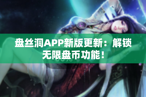 盘丝洞APP新版更新：解锁无限盘币功能！