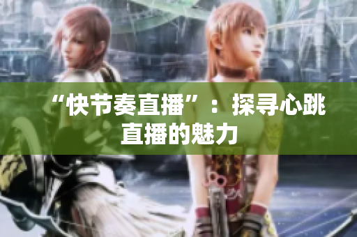 “快节奏直播”：探寻心跳直播的魅力