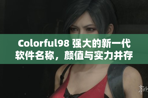 Colorful98 强大的新一代软件名称，颜值与实力并存