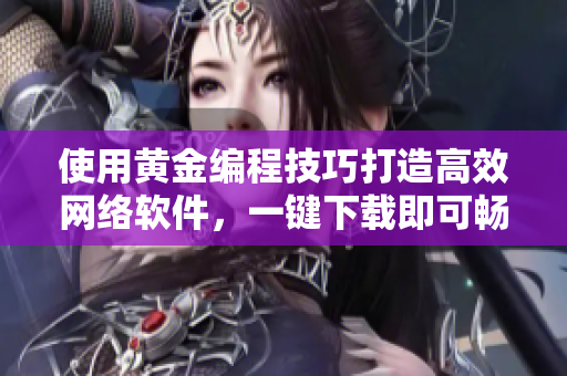使用黄金编程技巧打造高效网络软件，一键下载即可畅享高速上网体验。