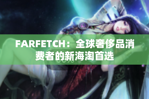 FARFETCH：全球奢侈品消费者的新海淘首选