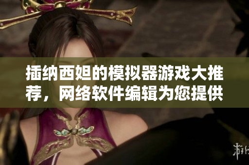 插纳西妲的模拟器游戏大推荐，网络软件编辑为您提供最全面的介绍
