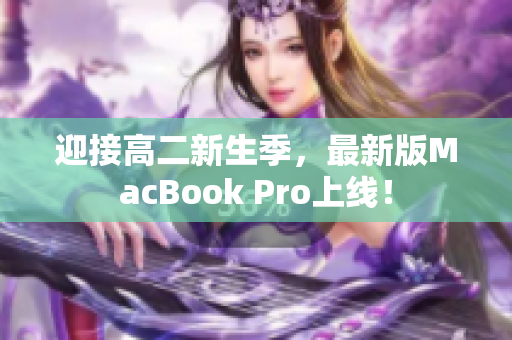迎接高二新生季，最新版MacBook Pro上线！