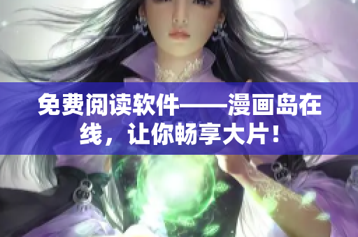 免费阅读软件——漫画岛在线，让你畅享大片！