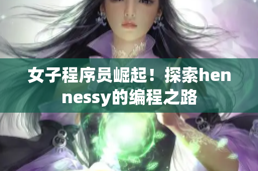 女子程序员崛起！探索hennessy的编程之路