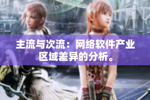 主流与次流：网络软件产业区域差异的分析。