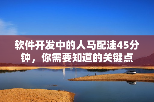 软件开发中的人马配速45分钟，你需要知道的关键点