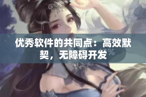 优秀软件的共同点：高效默契，无障碍开发