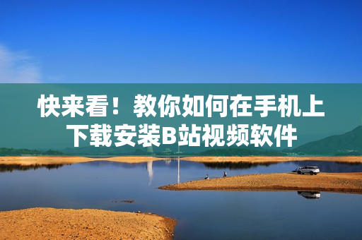 快来看！教你如何在手机上下载安装B站视频软件