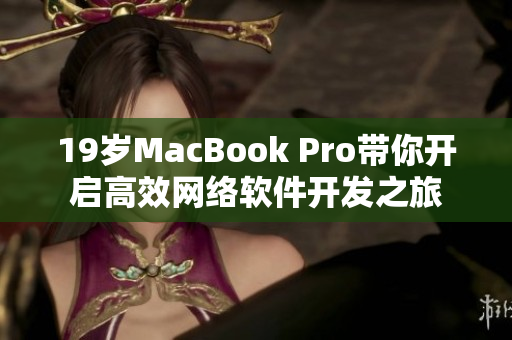 19岁MacBook Pro带你开启高效网络软件开发之旅