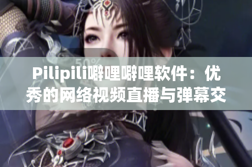 Pilipili噼哩噼哩软件：优秀的网络视频直播与弹幕交互平台